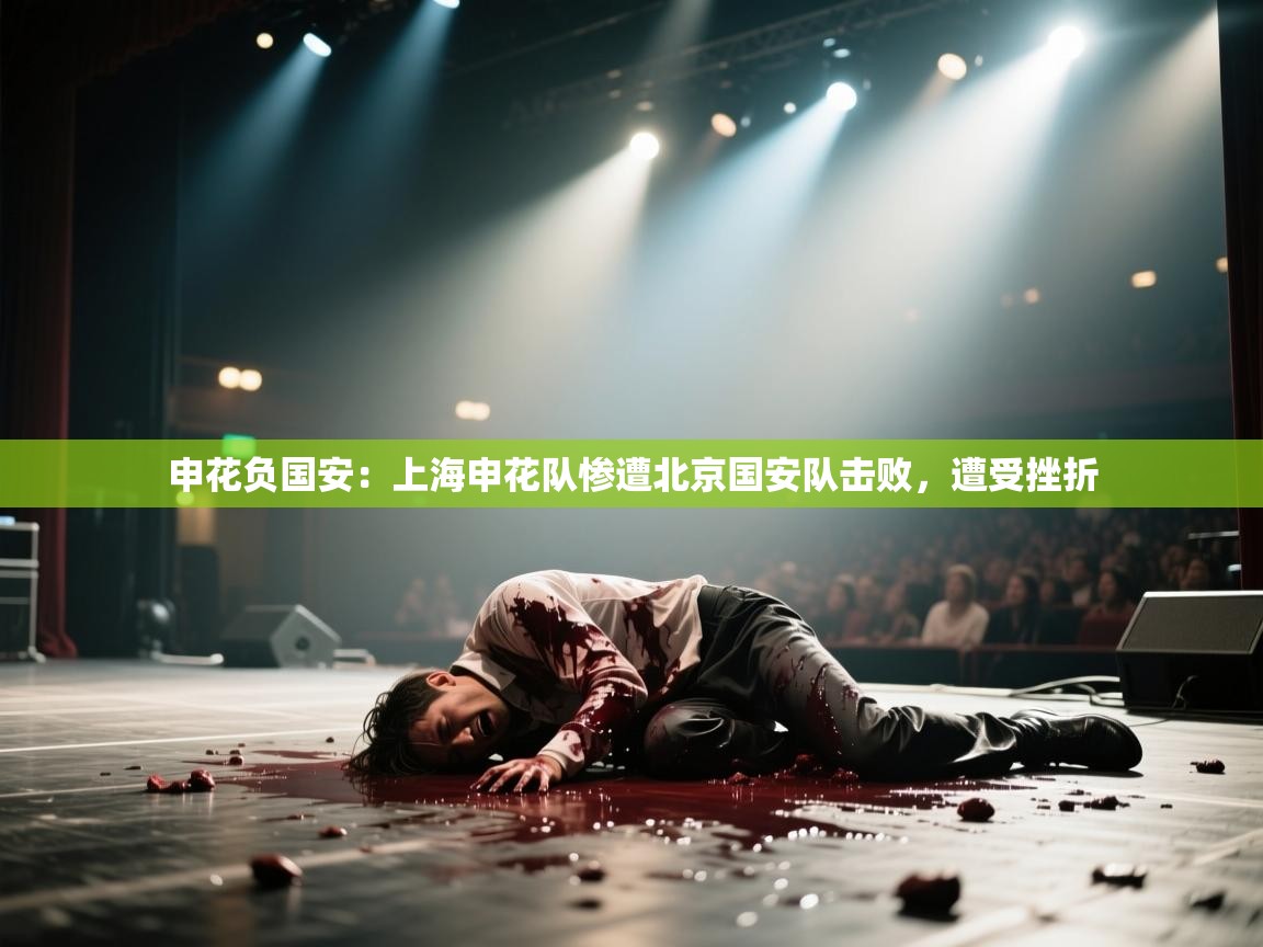 申花负国安：上海申花队惨遭北京国安队击败，遭受挫折