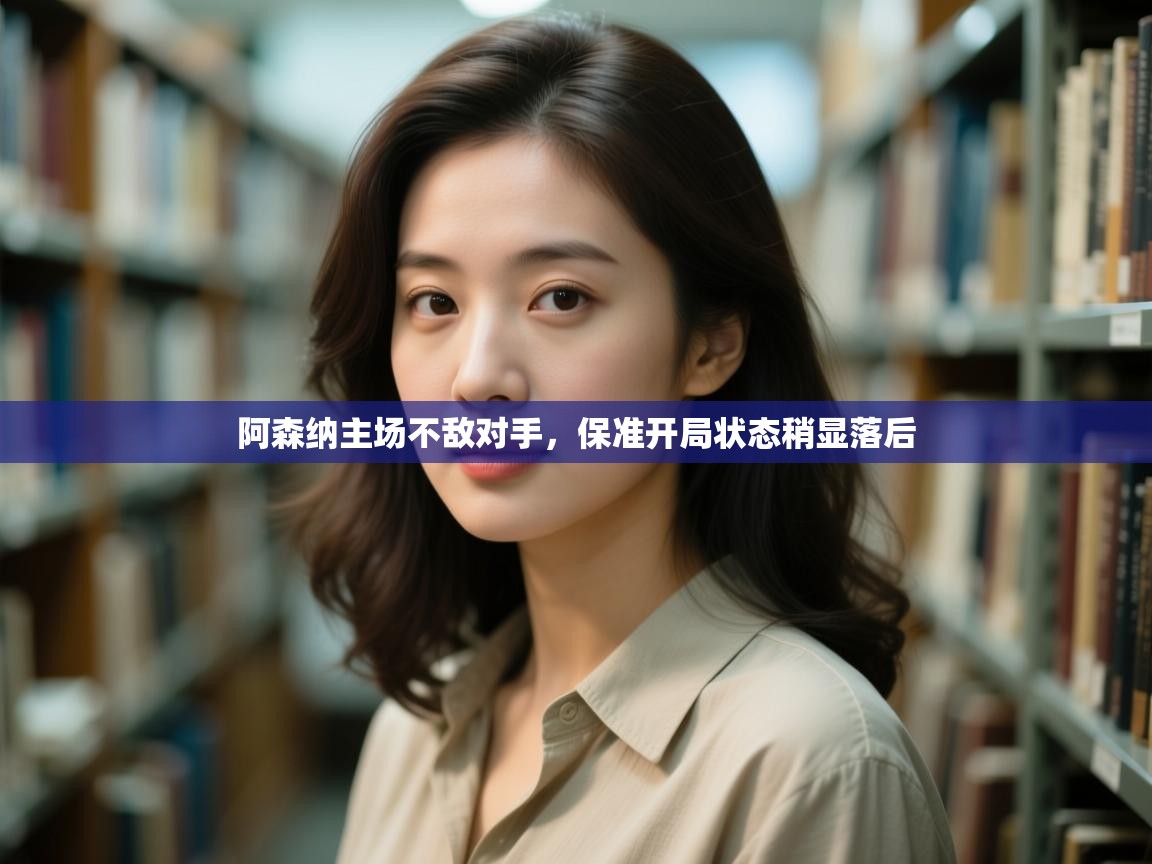 阿森纳主场不敌对手，保准开局状态稍显落后