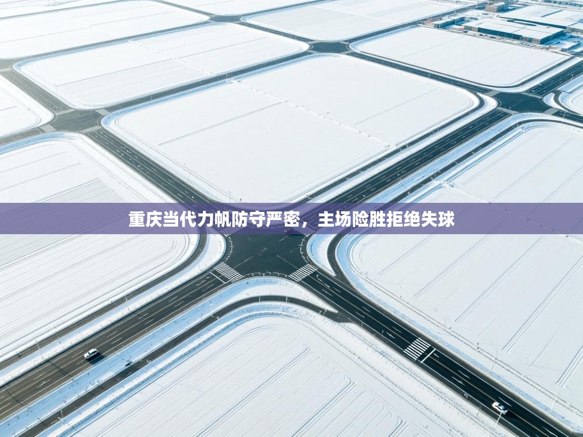 重庆当代力帆防守严密,主场险胜拒绝失球 第1张