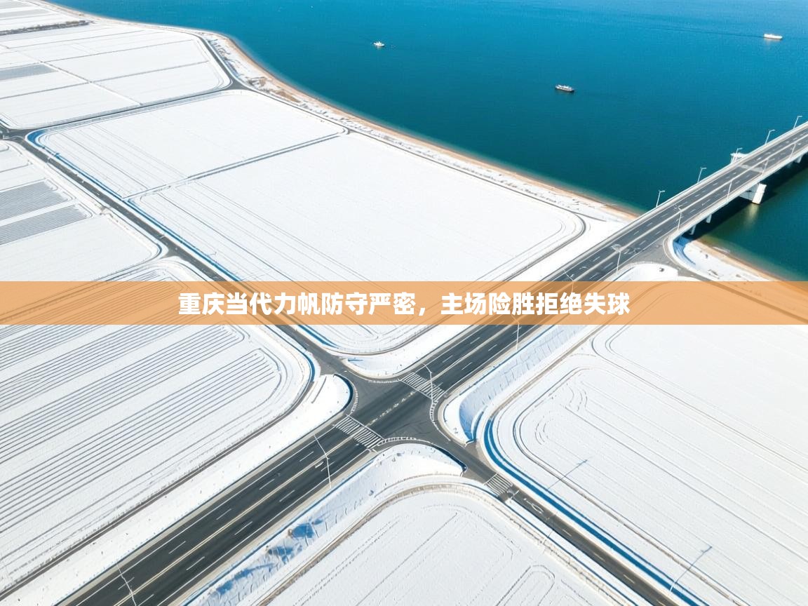 重庆当代力帆防守严密,主场险胜拒绝失球 第2张