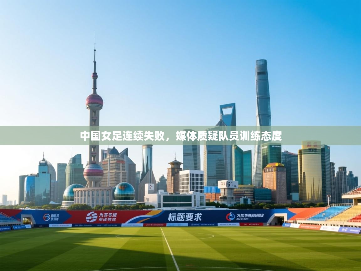 中国女足连续失败,媒体质疑队员训练态度 第1张