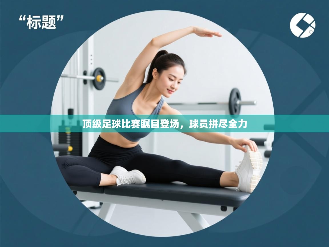 顶级足球比赛瞩目登场，球员拼尽全力  第1张