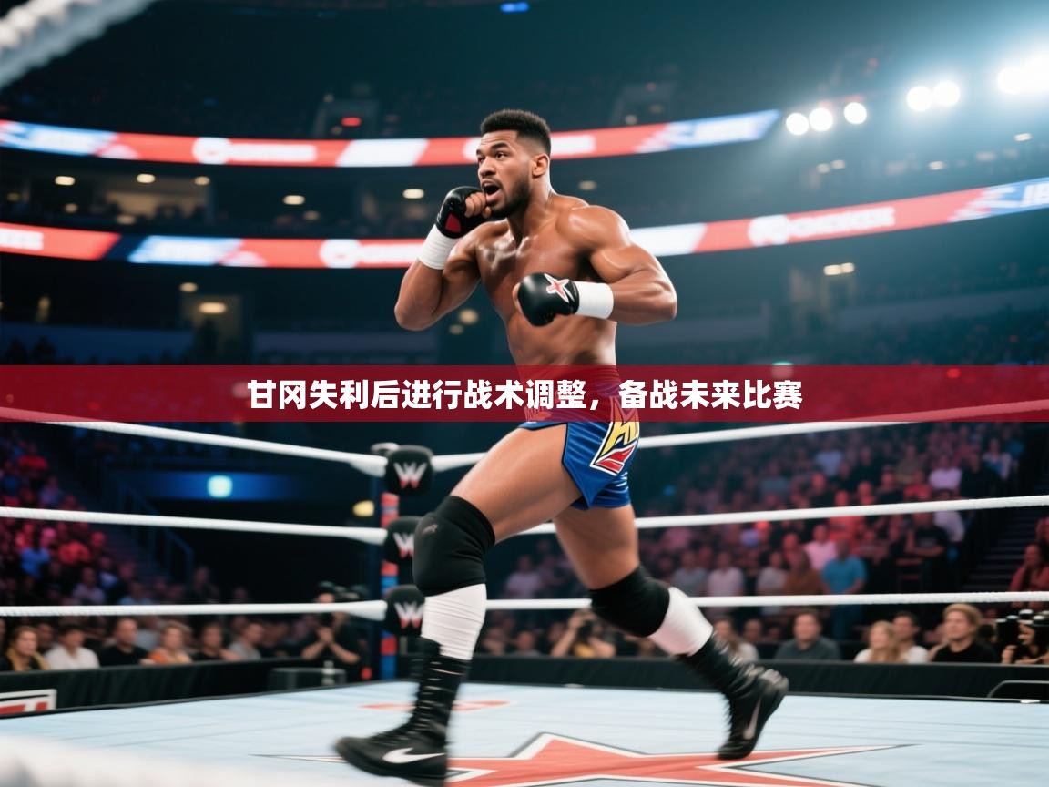 甘冈失利后进行战术调整,备战未来比赛 第1张