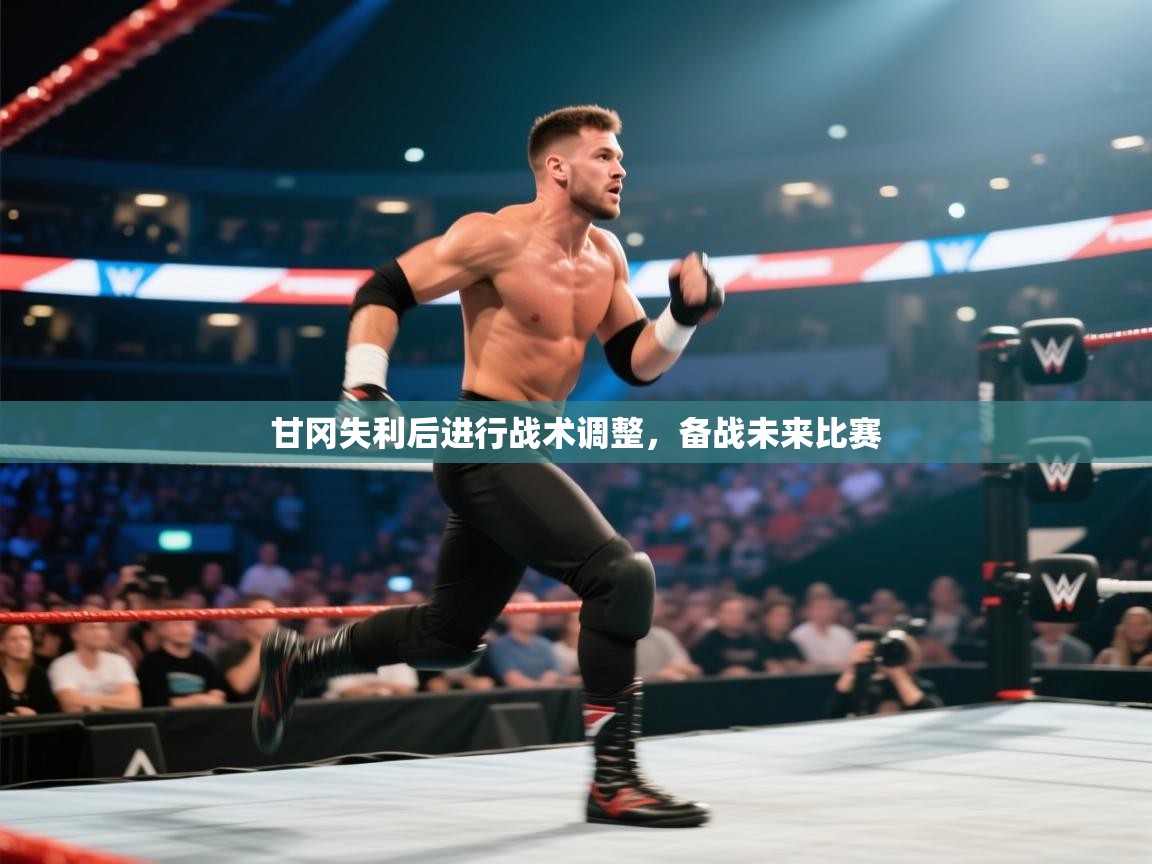 甘冈失利后进行战术调整,备战未来比赛 第2张