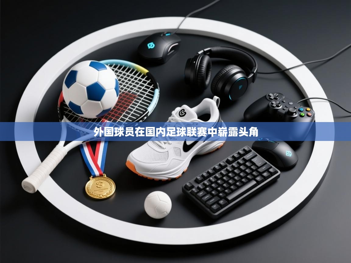 外国球员在国内足球联赛中崭露头角 第1张
